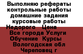 Выполняю рефераты, контрольные работы, домашние задания, курсовые работы. Недорого › Цена ­ 500 - Все города Услуги » Обучение. Курсы   . Вологодская обл.,Череповец г.